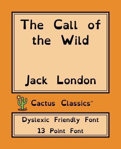 The Call of the Wild (Cactus Classics Dyslexic Friendly Font): 13 Point Font