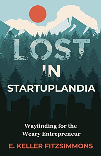 Lost in Startuplandia: Wayfinding for the Weary Entrepreneur