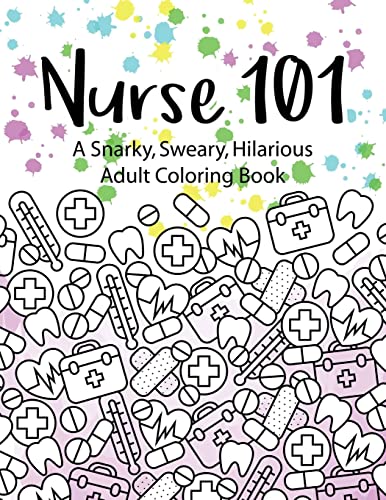 Nurse 101 A Snarky, Sweary, Hilarious Adult Coloring Book