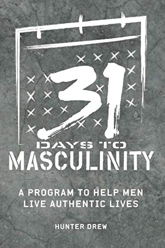 31 Days to Masculinity: A Guide to Help Men Live Authentic Lives
