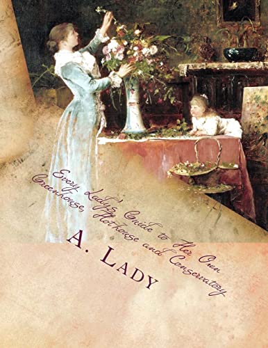 Every Lady's Guide to Her Own Greenhouse, Hothouse and Conservatory