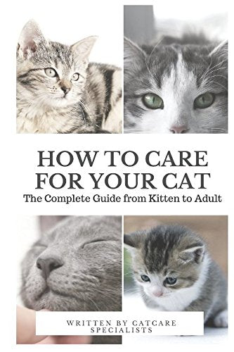 How to Care for Your Cat: The Complete Guide from Kitten to Adult: A guide to caring for your cat including food, nutrition, behaviour, habits, training and vaccinations