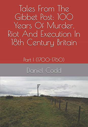 Tales From The Gibbet Post: 100 Years Of Murder, Riot And Execution In 18th Century Britain: Part I (1700-1760)
