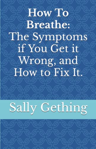 How To Breathe: The Symptoms if You Get it Wrong, and How to Fix It.