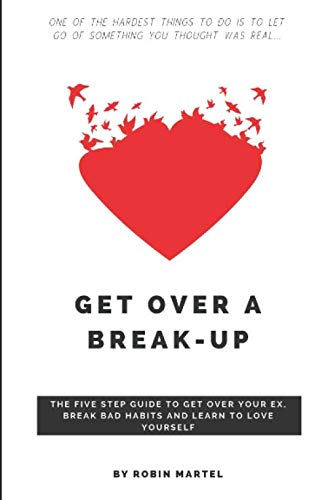 Get Over a Break Up: The Five Step Guide to Get Over Your Ex, Break Bad Habits and Learn to Love Yourself