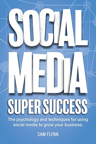 Social Media Super Success: The psychology and techniques for using social media to grow your business