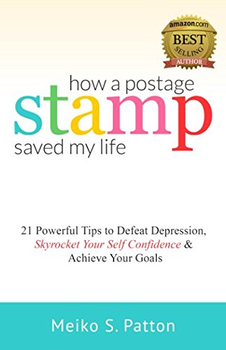 How a Postage Stamp Saved My Life : 21 Powerful Tips to Defeat Depression, Skyrocket Your Self-Confidence and Achieve Your Goals
