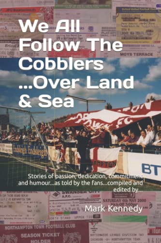 We All Follow the Cobblers... ... over Land and Sea : Stories or Passion, Dedication, Commitment and Humour... as Told by the Fans... compiled and Edited By...