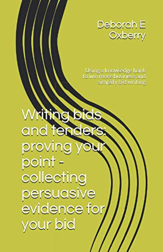 Writing bids and tenders: proving your point - collecting persuasive evidence for your bid: Using a knowledge bank to win more business and simplify bid writing