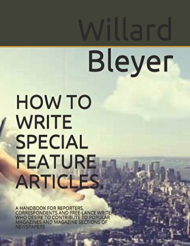 HOW TO WRITE SPECIAL FEATURE ARTICLES.: A HANDBOOK FOR REPORTERS, CORRESPONDENTS AND FREE-LANCE WRITERS WHO DESIRE TO CONTRIBUTE TO POPULAR MAGAZINES AND MAGAZINE SECTIONS OF NEWSPAPERS