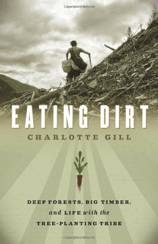 Eating Dirt Deep Forests Big Timber and Life with the Treeplanting Ribe