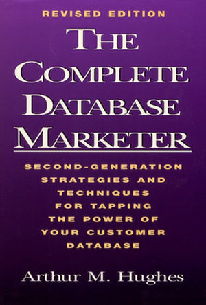 The Complete Database Marketer: Second Generation Strategies and Techniques for Tapping the Power of Your Customer Database