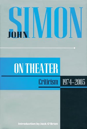 John Simon on the Theatre: Criticism 1973-2003 (John Simon On--) (Applause Books)