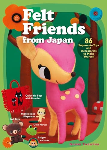 Felt Friends from Japan: 86 Super-Cute Toys and Accessories to Make Yourself