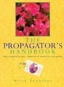 The Propagator's Handbook : Fifty Foolproof Recipes-Hundreds of Plants for 