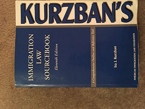 Kurzban's Immigration Law Sourcebook: A Comprehensive Outline And Reference Tool (American Immigration Law Foundation)