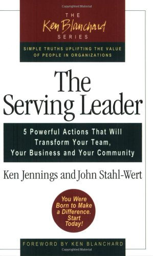 The Serving Leader: 5 Powerful Actions That Will Transform Your Team, Your Business and Your Community