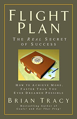 Flight Plan: The Real Secret of Success. How to Achieve More, Faster, Than You Ever Dreamed Possible.