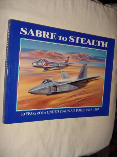 Sabre to Stealth, 50 Years of the United States Air Force 1947-1997, Commemorating the 50th anniversary of the United States Air Force
