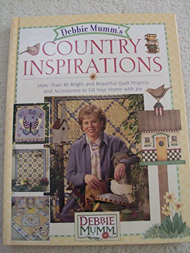 Debbie Mumm's Country Inspirations: More Than 40 Bright and Beautiful Quilt Projects and Accessories to Fill Your Home With Joy