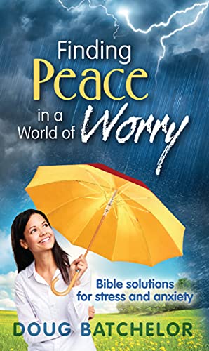 Finding Peace in a World of Worry: Bible Solutions for Stress and Anxiety by Doug Batchelor