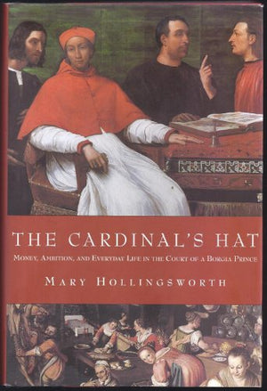 The Cardinal's Hat: Money, Ambition, And Everyday LIfe in the court of a Borgia Prince
