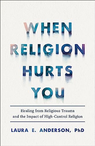 When Religion Hurts You  Healing from Religious Trauma and the Impact of HighControl Religion