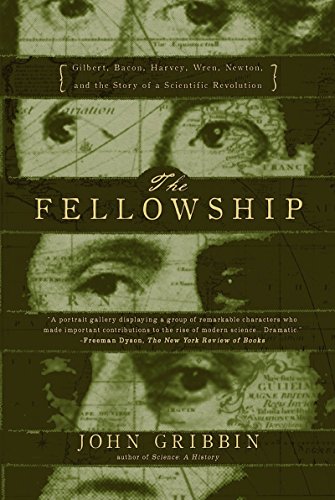 The FellowshipGilbert, Bacon, Wren, Newton, and the Story of a Scientific Revol: Gilbert, Bacon, Wren, Newton, and the Story of a Scientific Revolution