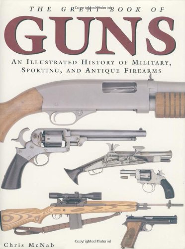 The Great Book of Guns: An Illustrated History of Military, Sporting, and Antique Firearms
