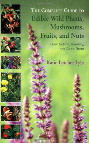 The Complete Guide to Edible Wild Plants, Mushrooms, Fruits, and Nuts