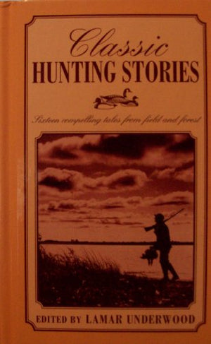 Classic Hunting Stories, Sixteen Compelling Tales from Field and Forest