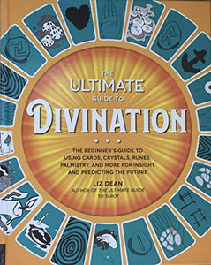 The Ultimate Guide to Divination: The Beginner's Guide to Using Cards, Crystals, Runes, Palmistry, and More for Insight and Predicting the Future 