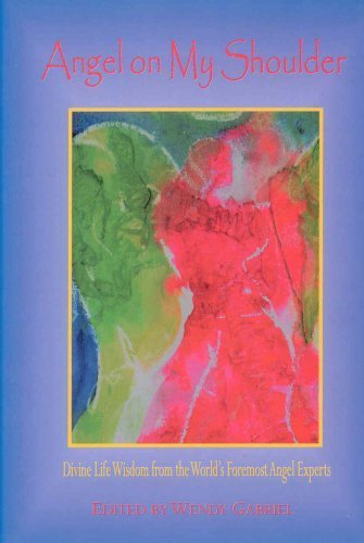 Angel on My Shoulder: Divine Life Wisdom from the World's Foremost Angel Experts