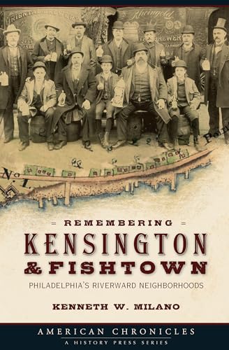 Remembering Kensington and Fishtown : Philadelphia's Riverward Neighborhoods