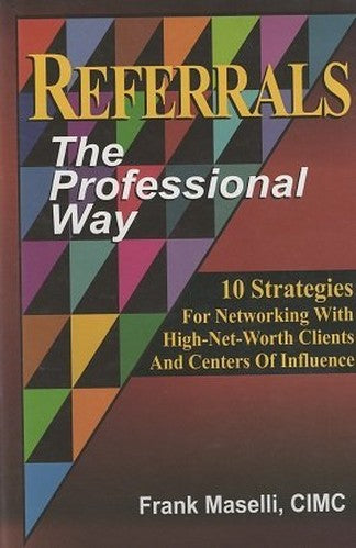 Referrals: The Professional Way (10 Strategies For Networking With High-Net-Worth Clients And Centers Of Influence) (10 Strategies For Networking With High-Net-Worth Clients And Centers Of Influence)