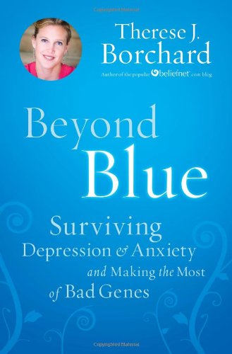 Beyond Blue : Surviving Depression and Anxiety and Making the Most of Bad Genes