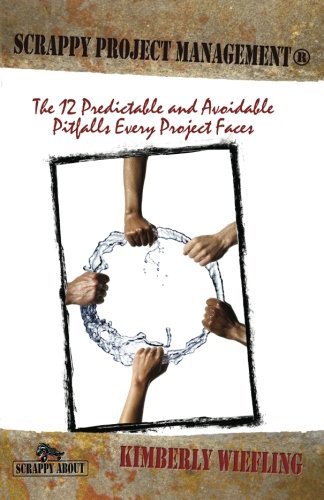 Scrappy Project Management: The 12 Predictable and Avoidable Pitfalls that Every Project Faces