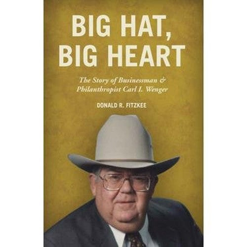 Big Hat, Big Heart : The Story of Businessman and Philanthropist Carl I. Wenger