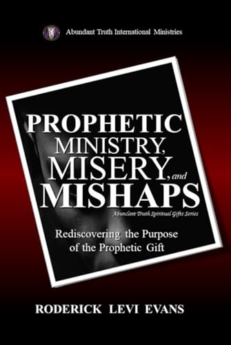 Prophetic Ministry, Misery, and Mishaps: Rediscovering the Purpose of the Prophetic Gift (Abundant Truth Spiritual Gifts Series)