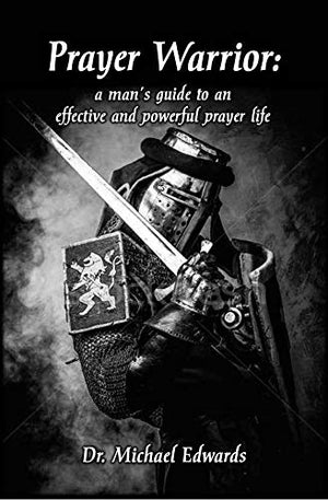 Prayer Warrior: A Man's Guide to an Effective and Powerful Prayer Life
