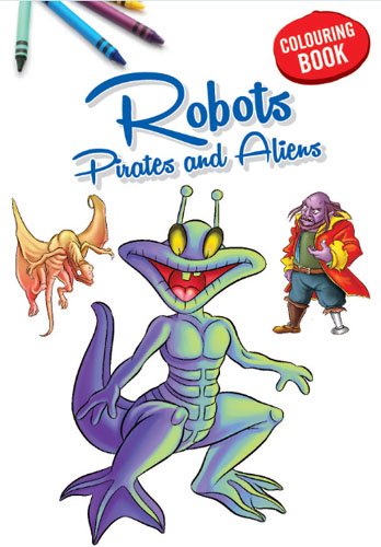 COLOURING BOOK- ROBOTS, PIRATES AND ALIENS PB