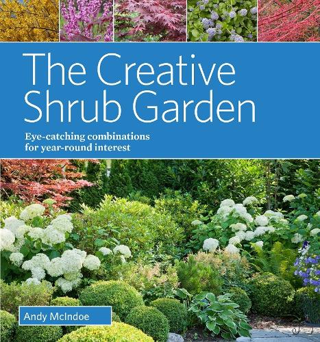 The Creative Shrub Garden Eye-Catching Combinations for Year Round Interest