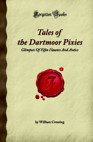 Tales of the Dartmoor Pixies: Glimpses Of Elfin Haunts And Antics (Forgotten Books)