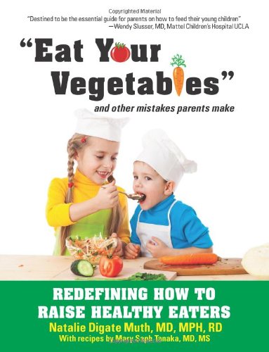 Eat Your Vegetables and Other Mistakes Parents Make: Redefining How to Raise Healthy Eaters