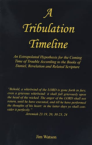 A Tribulation Timeline - An Extrapolated Hypothesis for the Coming Time of Trouble According to the Books of Daniel, Revelation and Related Scripture
