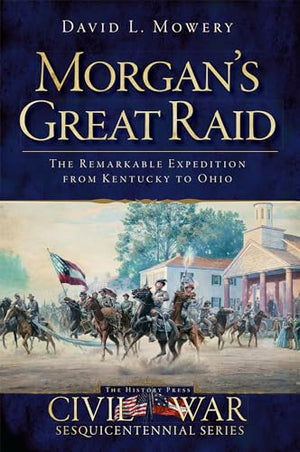 Morgan's Great Raid: The Remarkable Expedition from Kentucky to Ohio (Civil War Series)