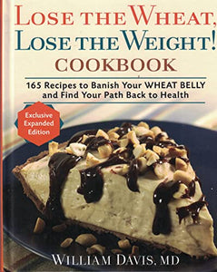 Lose the Wheat, Lose the Weight ! Cookbook - 165 Recipes to Banish Your Wheat Belly and Find Your Path Back to Health 