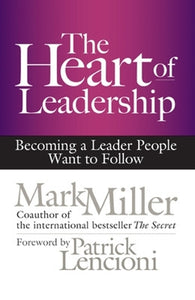 The Heart of Leadership; Becoming a Leader People Want to Follow 