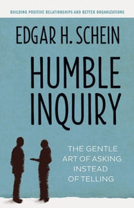 Humble Inquiry; The Gentle Art of Asking Instead of Telling 