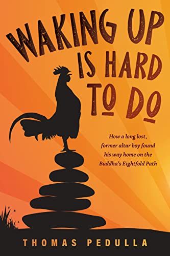 Waking up Is Hard to Do : How a Long Lost, Former Altar Boy Found His Way Home on the Buddha's Eightfold Path